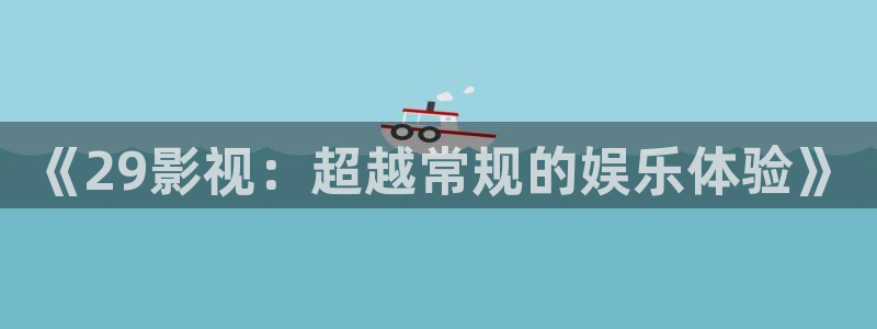 康庄保利影院今日影讯：《29影视：超越常规的娱乐体验》