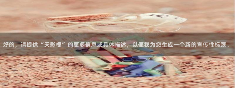 常州大剧院保利影城影讯：好的，请提供“天影视”的更多信息或具体描述，以便我为您生成一个新的宣传性标题。